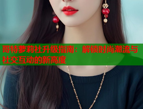 哥特萝莉社升级指南：解锁时尚潮流与社交互动的新高度  第1张