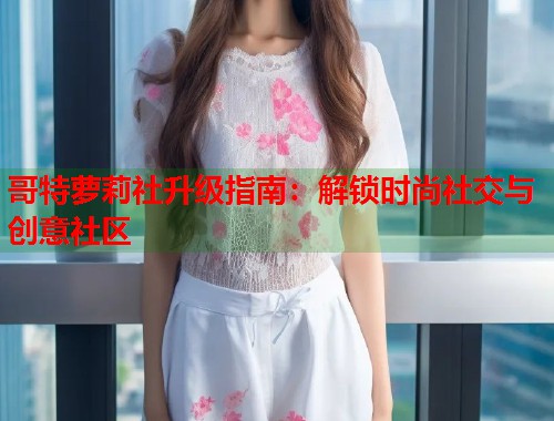 哥特萝莉社升级指南：解锁时尚社交与创意社区  第1张
