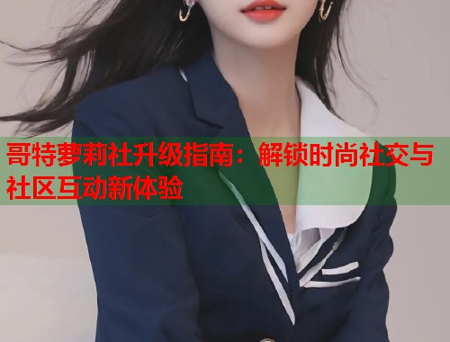 哥特萝莉社升级指南：解锁时尚社交与社区互动新体验  第1张