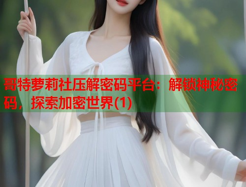 哥特萝莉社压解密码平台：解锁神秘密码，探索加密世界(1)  第1张