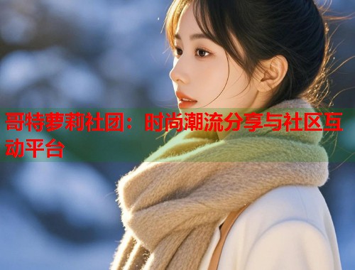 哥特萝莉社团：时尚潮流分享与社区互动平台  第1张