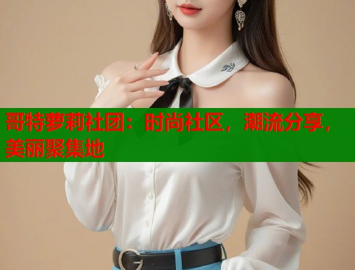 哥特萝莉社团：时尚社区，潮流分享，美丽聚集地  第1张