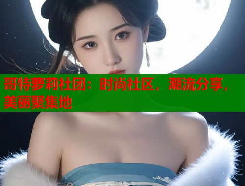 哥特萝莉社团：时尚社区，潮流分享，美丽聚集地  第2张