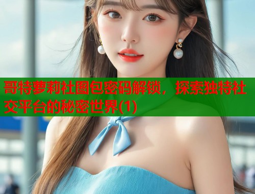 哥特萝莉社图包密码解锁，探索独特社交平台的秘密世界(1)  第1张