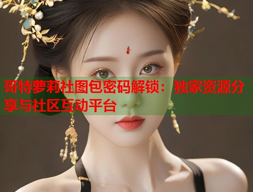 哥特萝莉社图包密码解锁：独家资源分享与社区互动平台  第1张