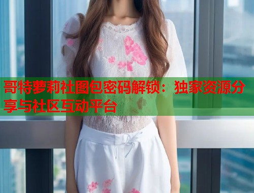 哥特萝莉社图包密码解锁：独家资源分享与社区互动平台  第2张