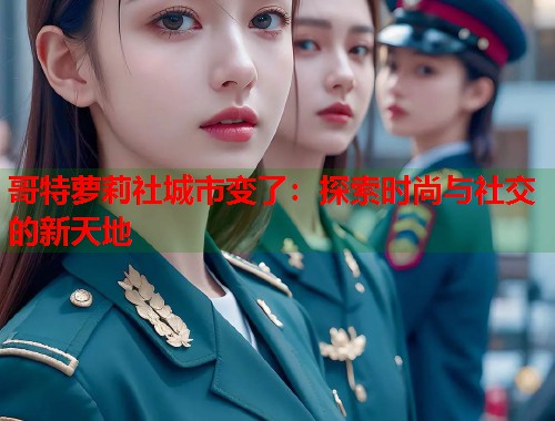 哥特萝莉社城市变了：探索时尚与社交的新天地  第2张
