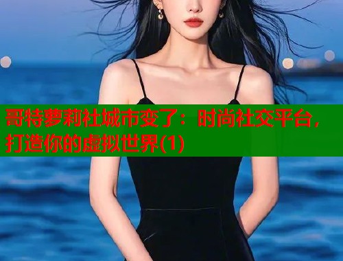 哥特萝莉社城市变了：时尚社交平台，打造你的虚拟世界(1)  第1张