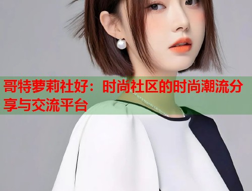 哥特萝莉社好：时尚社区的时尚潮流分享与交流平台  第1张
