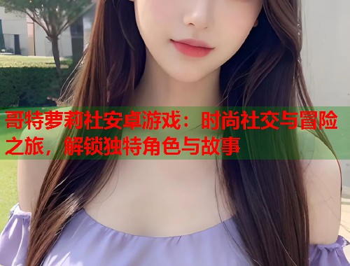 哥特萝莉社安卓游戏：时尚社交与冒险之旅，解锁独特角色与故事  第1张