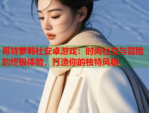 哥特萝莉社安卓游戏：时尚社交与冒险的终极体验，打造你的独特风格  第1张