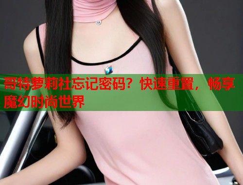 哥特萝莉社忘记密码？快速重置，畅享魔幻时尚世界  第2张