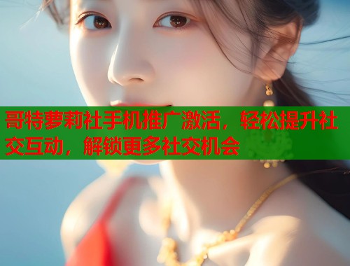 哥特萝莉社手机推广激活，轻松提升社交互动，解锁更多社交机会  第1张