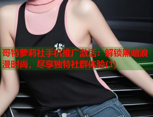 哥特萝莉社手机推广激活：解锁黑暗浪漫时尚，尽享独特社群体验(1)  第1张