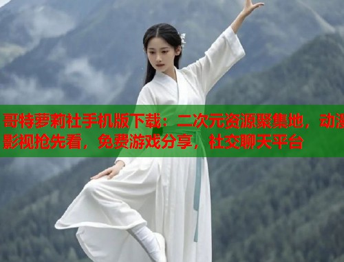 哥特萝莉社手机版下载：二次元资源聚集地，动漫影视抢先看，免费游戏分享，社交聊天平台  第1张
