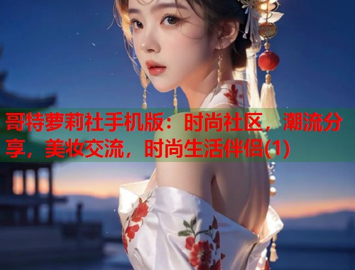 哥特萝莉社手机版：时尚社区，潮流分享，美妆交流，时尚生活伴侣(1)  第1张