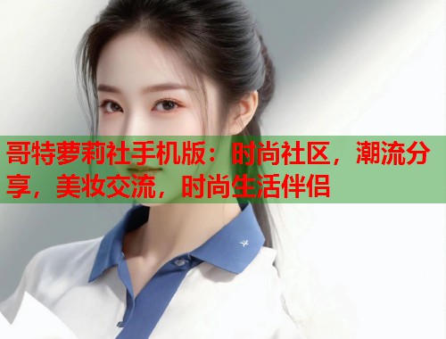 哥特萝莉社手机版：时尚社区，潮流分享，美妆交流，时尚生活伴侣  第1张