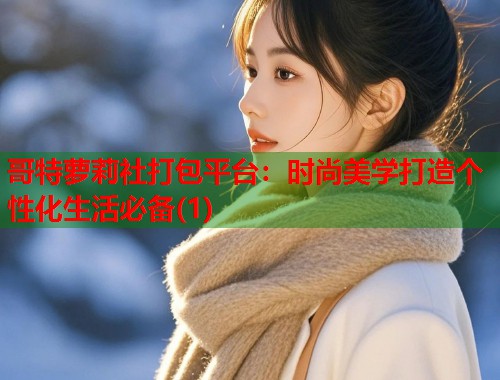 哥特萝莉社打包平台：时尚美学打造个性化生活必备(1)  第1张