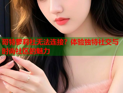 哥特萝莉社无法连接？体验独特社交与时尚社区的魅力  第2张