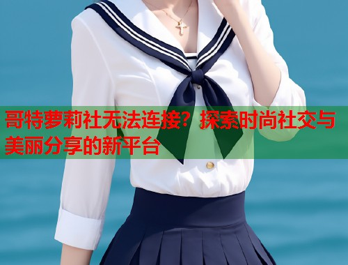 哥特萝莉社无法连接？探索时尚社交与美丽分享的新平台  第1张