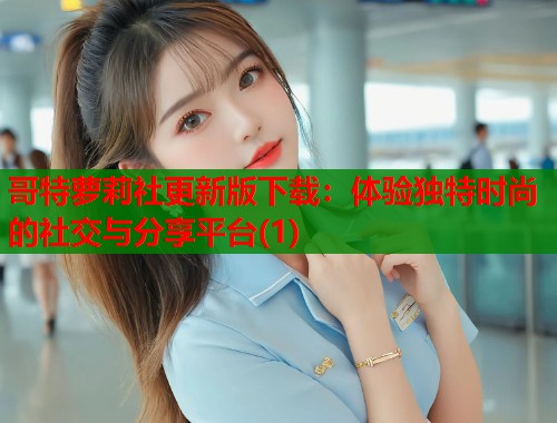 哥特萝莉社更新版下载：体验独特时尚的社交与分享平台(1)  第2张