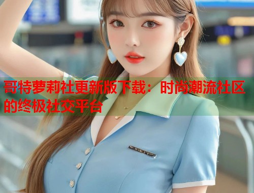 哥特萝莉社更新版下载：时尚潮流社区的终极社交平台  第1张