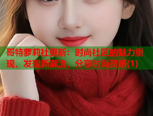 哥特萝莉社更新：时尚社区的魅力重现，发现新潮流，分享时尚灵感(1)  第1张