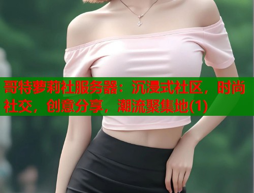 哥特萝莉社服务器：沉浸式社区，时尚社交，创意分享，潮流聚集地(1)  第1张