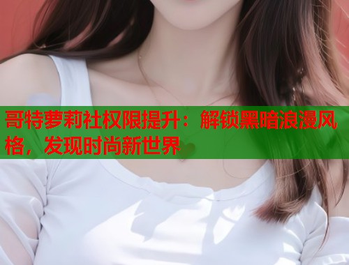 哥特萝莉社权限提升：解锁黑暗浪漫风格，发现时尚新世界  第1张