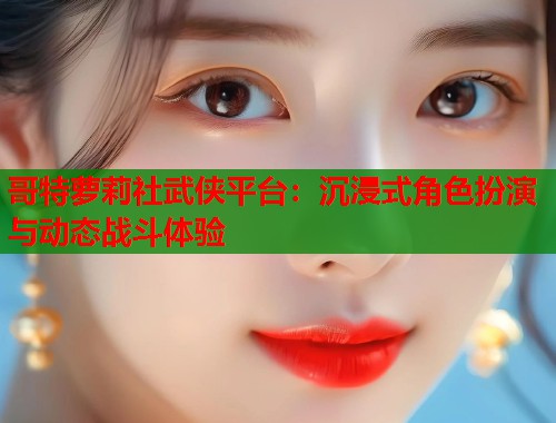 哥特萝莉社武侠平台：沉浸式角色扮演与动态战斗体验  第1张
