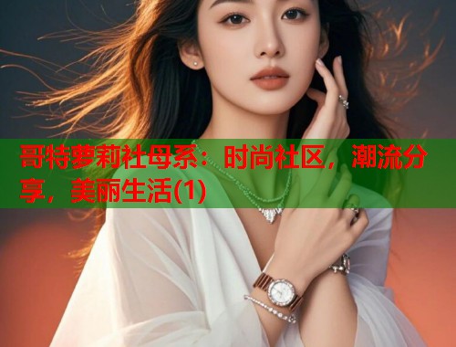哥特萝莉社母系：时尚社区，潮流分享，美丽生活(1)  第1张
