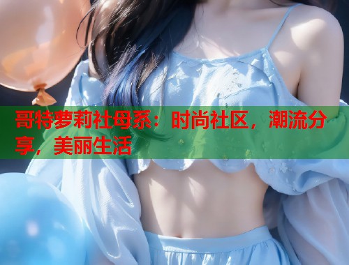 哥特萝莉社母系：时尚社区，潮流分享，美丽生活  第1张