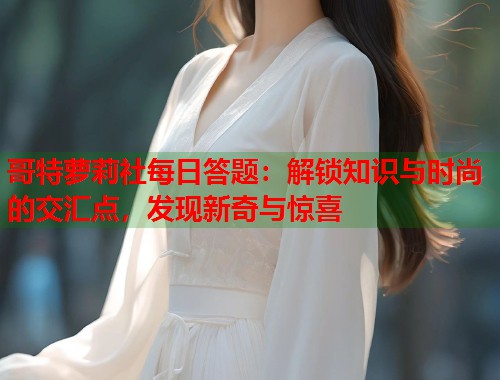哥特萝莉社每日答题：解锁知识与时尚的交汇点，发现新奇与惊喜  第1张