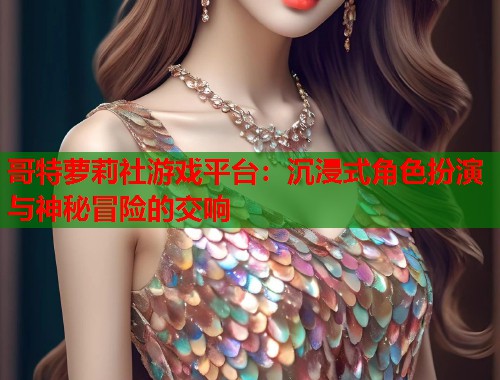 哥特萝莉社游戏平台：沉浸式角色扮演与神秘冒险的交响  第1张