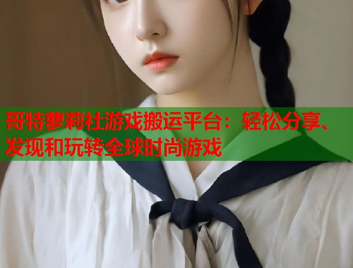 哥特萝莉社游戏搬运平台：轻松分享、发现和玩转全球时尚游戏  第1张