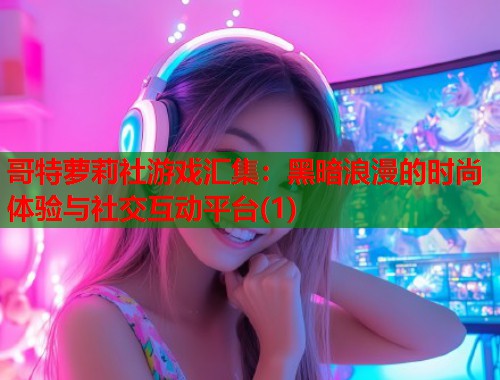 哥特萝莉社游戏汇集：黑暗浪漫的时尚体验与社交互动平台(1)  第2张