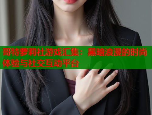 哥特萝莉社游戏汇集：黑暗浪漫的时尚体验与社交互动平台  第1张