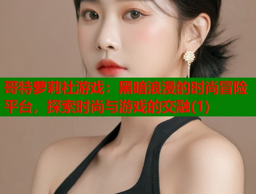 哥特萝莉社游戏：黑暗浪漫的时尚冒险平台，探索时尚与游戏的交融(1)  第1张