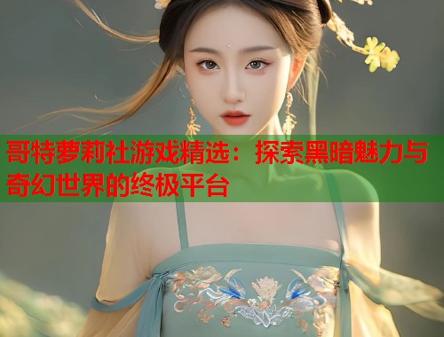 哥特萝莉社游戏精选：探索黑暗魅力与奇幻世界的终极平台  第1张