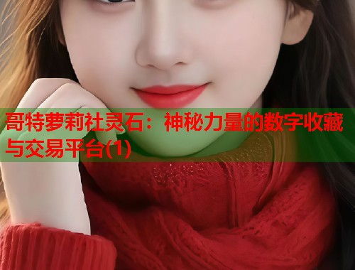 哥特萝莉社灵石：神秘力量的数字收藏与交易平台(1)  第1张
