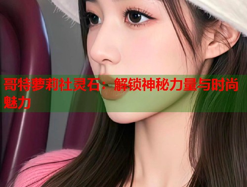 哥特萝莉社灵石：解锁神秘力量与时尚魅力  第1张