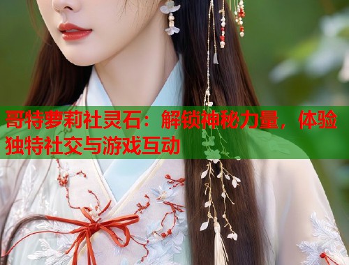 哥特萝莉社灵石：解锁神秘力量，体验独特社交与游戏互动  第1张