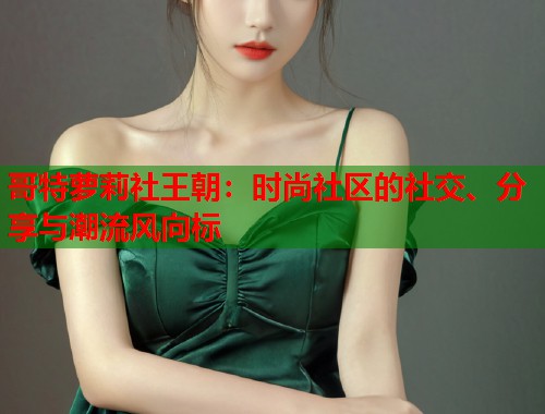 哥特萝莉社王朝：时尚社区的社交、分享与潮流风向标  第1张