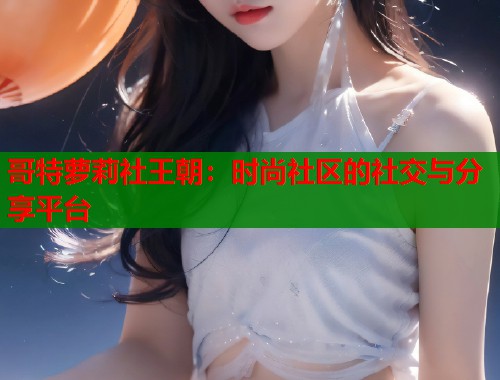 哥特萝莉社王朝：时尚社区的社交与分享平台  第2张