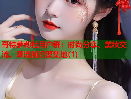 哥特萝莉社用户群：时尚分享、美妆交流、潮流前沿聚集地(1)  第1张