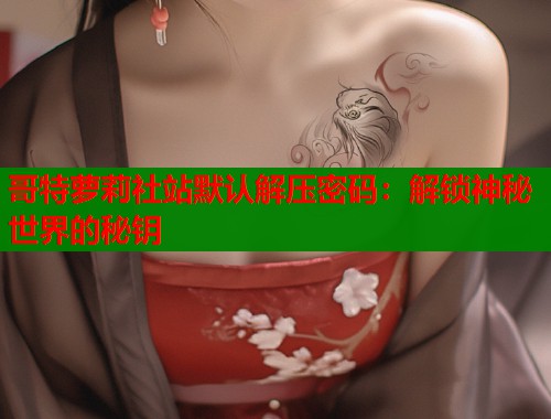 哥特萝莉社站默认解压密码：解锁神秘世界的秘钥  第1张