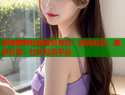 哥特萝莉社管理员专区：时尚社区、美妆分享、社交互动平台  第1张
