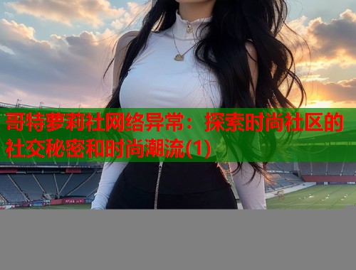 哥特萝莉社网络异常：探索时尚社区的社交秘密和时尚潮流(1)  第1张