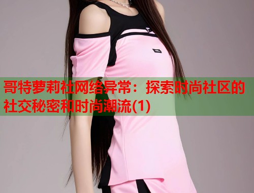 哥特萝莉社网络异常：探索时尚社区的社交秘密和时尚潮流(1)  第2张