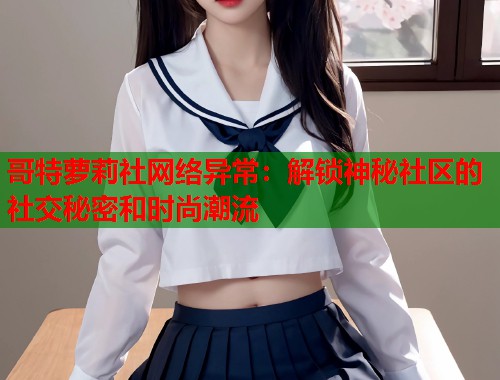 哥特萝莉社网络异常：解锁神秘社区的社交秘密和时尚潮流  第2张